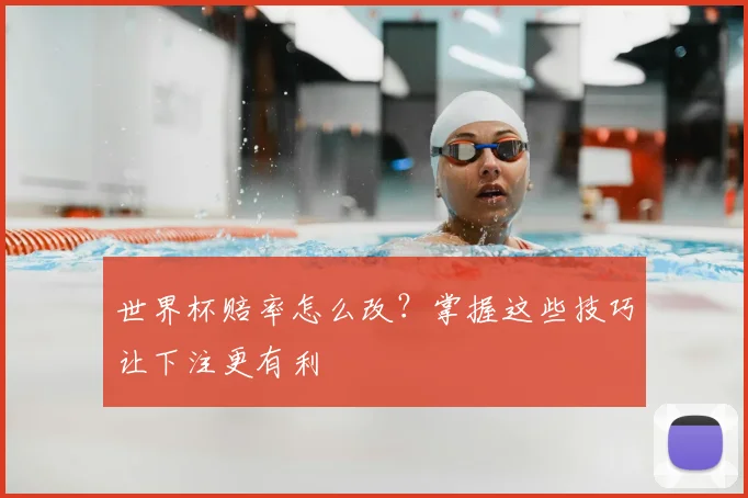 世界杯赔率怎么改?掌握这些技巧让下注更有利
