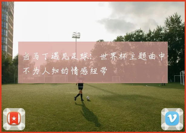 当马丁遇见足球：世界杯主题曲中不为人知的情感纽带