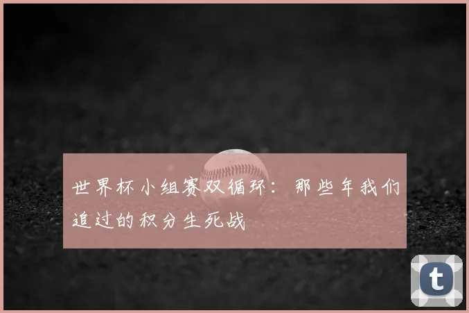 世界杯小组赛双循环：那些年我们追过的积分生死战