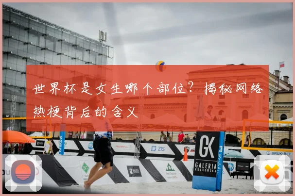 世界杯是女生哪个部位？揭秘网络热梗背后的含义