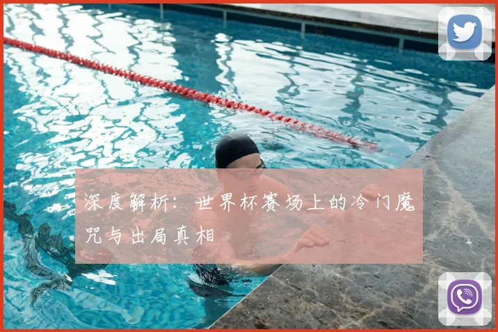 深度解析:世界杯赛场上的冷门魔咒与出局真相