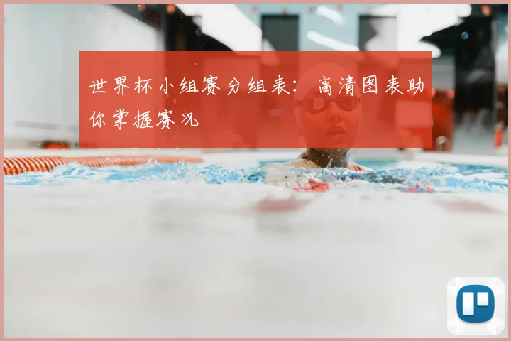 世界杯小组赛分组表：高清图表助你掌握赛况
