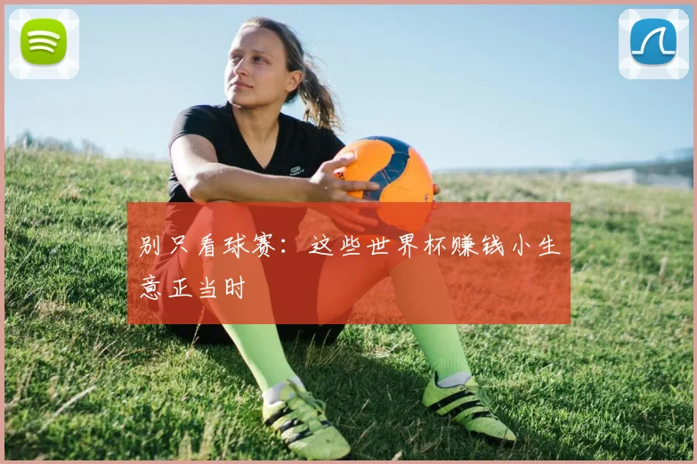 别只看球赛:这些世界杯赚钱小生意正当时