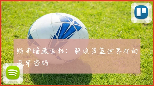 赔率暗藏玄机:解读男篮世界杯的冠军密码