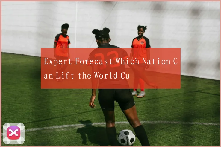 Expert Forecast Which Nation Can Lift the World Cu