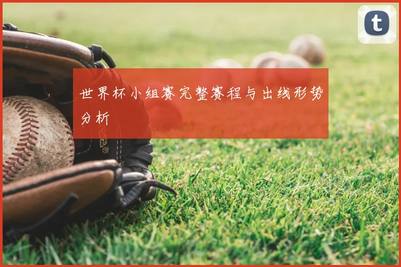 世界杯小组赛完整赛程与出线形势分析