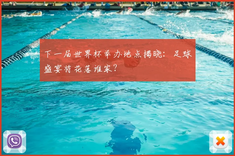 下一届世界杯举办地点揭晓:足球盛宴将花落谁家?