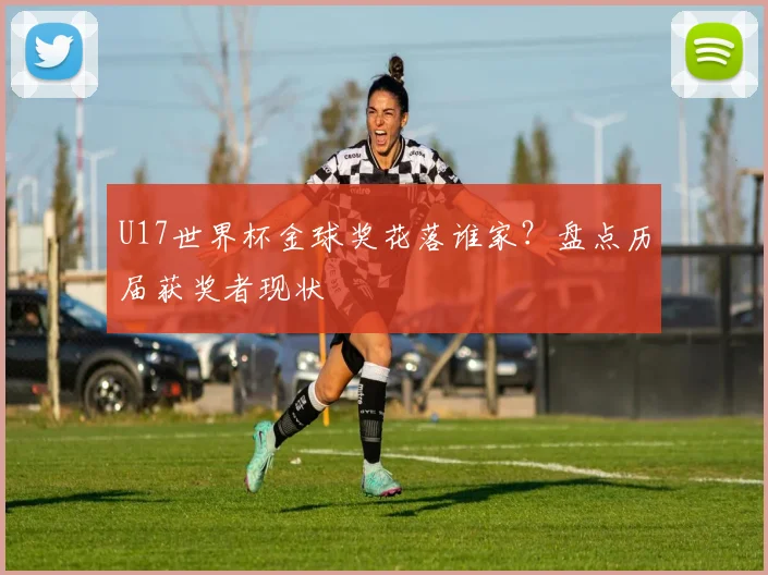 U17世界杯金球奖花落谁家?盘点历届获奖者现状
