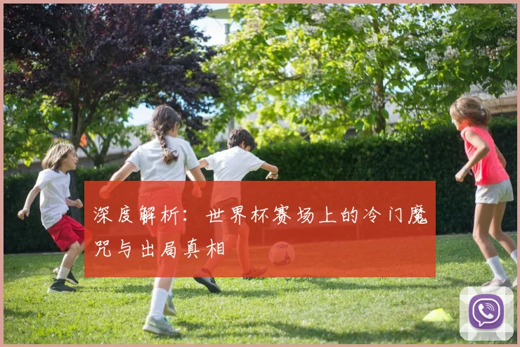 深度解析:世界杯赛场上的冷门魔咒与出局真相