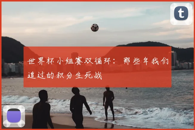 世界杯小组赛双循环：那些年我们追过的积分生死战