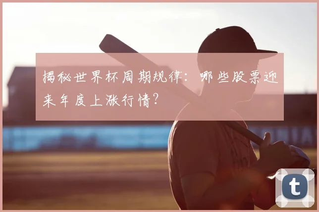 揭秘世界杯周期规律:哪些股票迎来年度上涨行情?