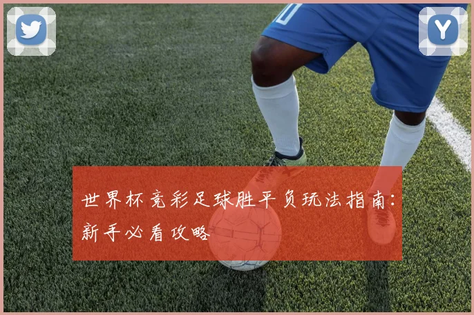世界杯竞彩足球胜平负玩法指南:新手必看攻略