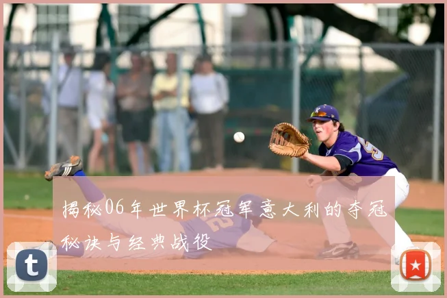 揭秘06年世界杯冠军意大利的夺冠秘诀与经典战役