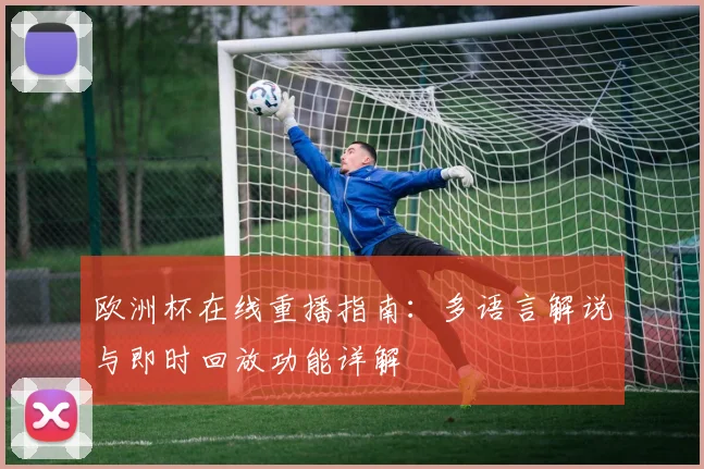 欧洲杯在线重播指南：多语言解说与即时回放功能详解