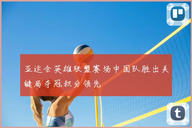 亚运会英雄联盟赛场中国队胜出关键局夺冠积分领先