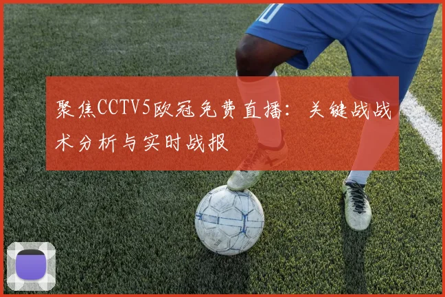 聚焦CCTV5欧冠免费直播：关键战战术分析与实时战报