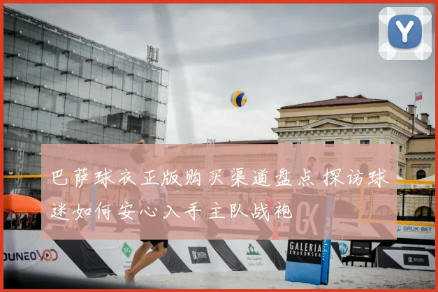巴萨球衣正版购买渠道盘点 探访球迷如何安心入手主队战袍