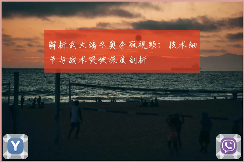解析武大靖冬奥夺冠视频：技术细节与战术突破深度剖析