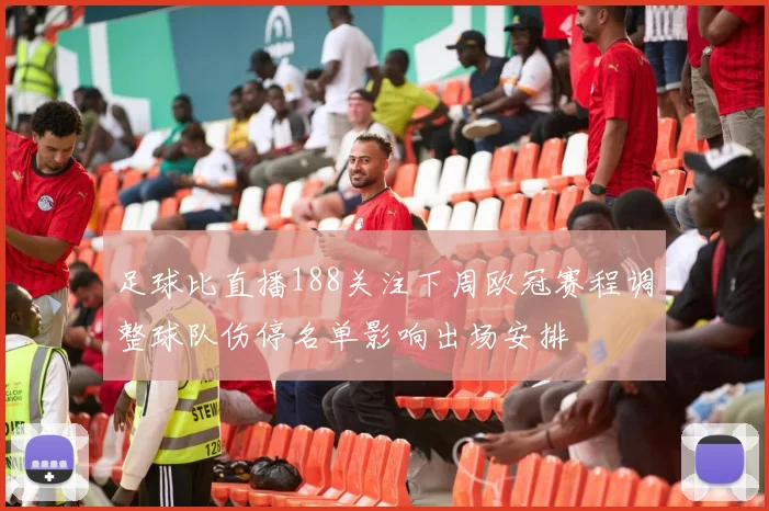 足球比直播188关注下周欧冠赛程调整球队伤停名单影响出场安排