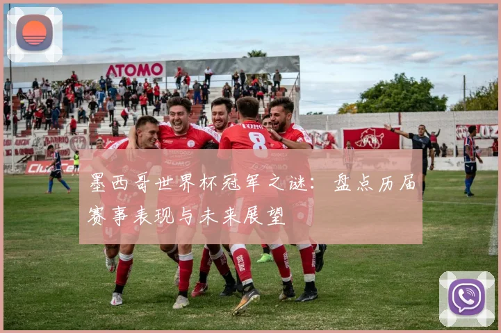 墨西哥世界杯冠军之谜：盘点历届赛事表现与未来展望