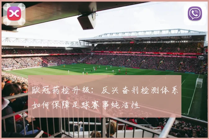 欧冠药检升级：反兴奋剂检测体系如何保障足球赛事纯洁性
