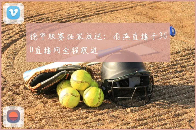 德甲联赛独家放送：雨燕直播于360直播网全程跟进