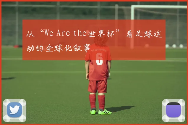 从“We Are the世界杯”看足球运动的全球化叙事
